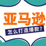 亚马逊爆款秘诀：如何打造爆款产品？
